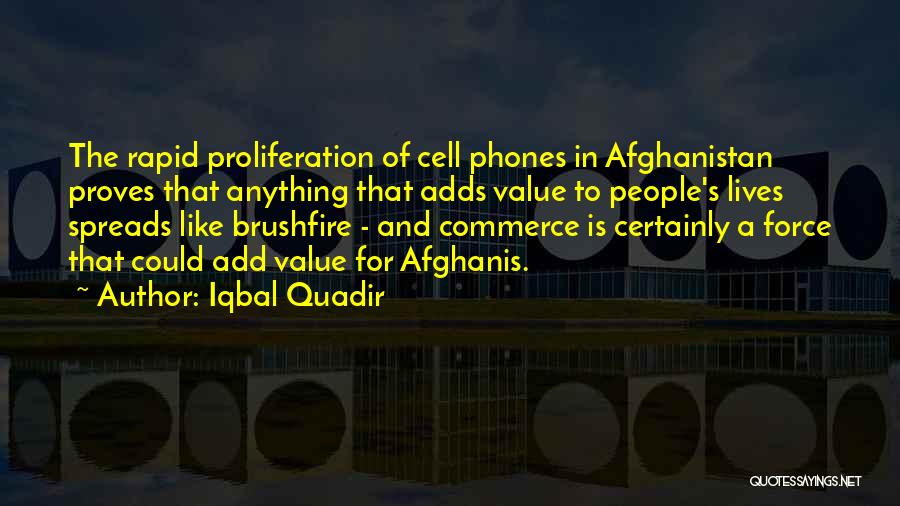 Iqbal Quadir Quotes: The Rapid Proliferation Of Cell Phones In Afghanistan Proves That Anything That Adds Value To People's Lives Spreads Like Brushfire