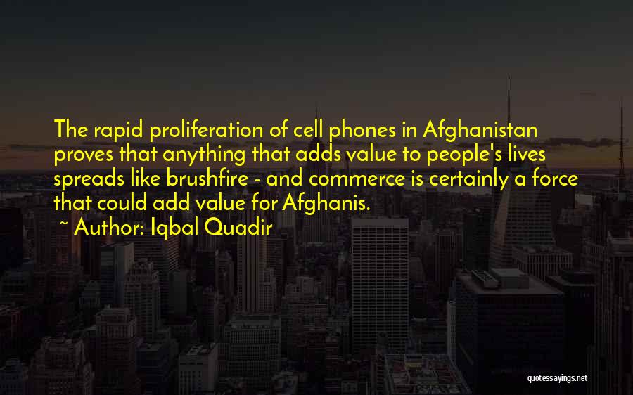 Iqbal Quadir Quotes: The Rapid Proliferation Of Cell Phones In Afghanistan Proves That Anything That Adds Value To People's Lives Spreads Like Brushfire