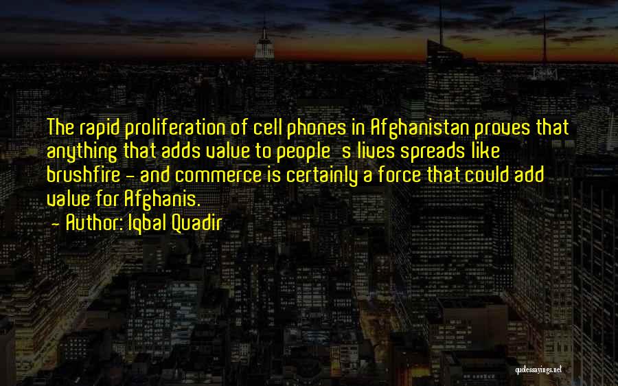 Iqbal Quadir Quotes: The Rapid Proliferation Of Cell Phones In Afghanistan Proves That Anything That Adds Value To People's Lives Spreads Like Brushfire