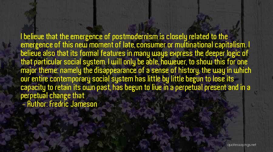 Fredric Jameson Quotes: I Believe That The Emergence Of Postmodernism Is Closely Related To The Emergence Of This New Moment Of Late, Consumer