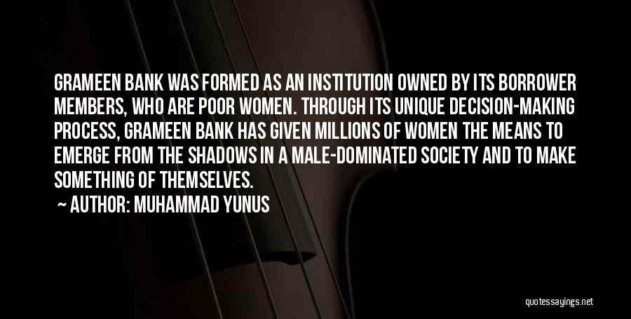 Muhammad Yunus Quotes: Grameen Bank Was Formed As An Institution Owned By Its Borrower Members, Who Are Poor Women. Through Its Unique Decision-making