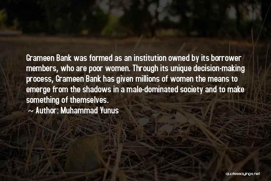 Muhammad Yunus Quotes: Grameen Bank Was Formed As An Institution Owned By Its Borrower Members, Who Are Poor Women. Through Its Unique Decision-making