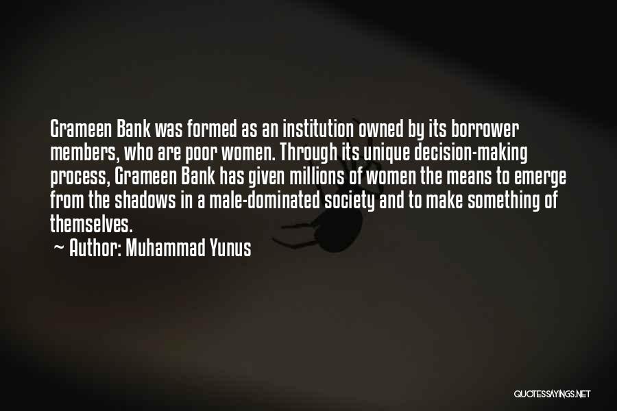 Muhammad Yunus Quotes: Grameen Bank Was Formed As An Institution Owned By Its Borrower Members, Who Are Poor Women. Through Its Unique Decision-making