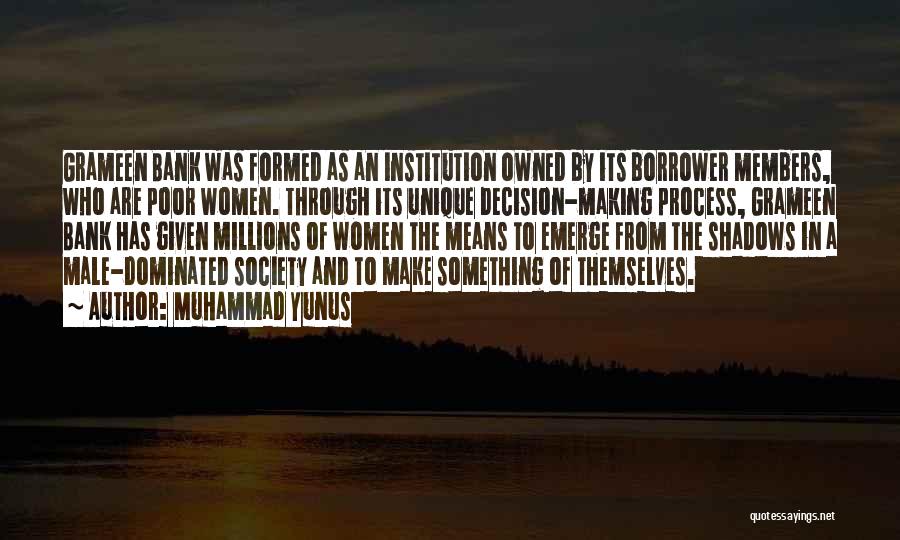 Muhammad Yunus Quotes: Grameen Bank Was Formed As An Institution Owned By Its Borrower Members, Who Are Poor Women. Through Its Unique Decision-making