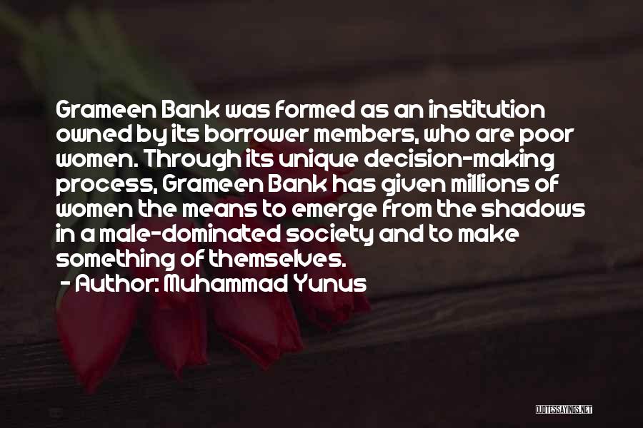 Muhammad Yunus Quotes: Grameen Bank Was Formed As An Institution Owned By Its Borrower Members, Who Are Poor Women. Through Its Unique Decision-making