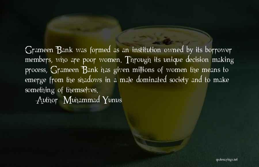 Muhammad Yunus Quotes: Grameen Bank Was Formed As An Institution Owned By Its Borrower Members, Who Are Poor Women. Through Its Unique Decision-making
