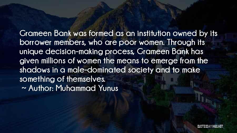 Muhammad Yunus Quotes: Grameen Bank Was Formed As An Institution Owned By Its Borrower Members, Who Are Poor Women. Through Its Unique Decision-making