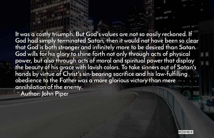 John Piper Quotes: It Was A Costly Triumph. But God's Values Are Not So Easily Reckoned. If God Had Simply Terminated Satan, Then