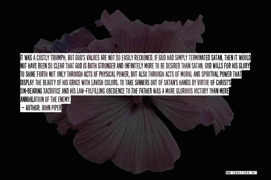 John Piper Quotes: It Was A Costly Triumph. But God's Values Are Not So Easily Reckoned. If God Had Simply Terminated Satan, Then