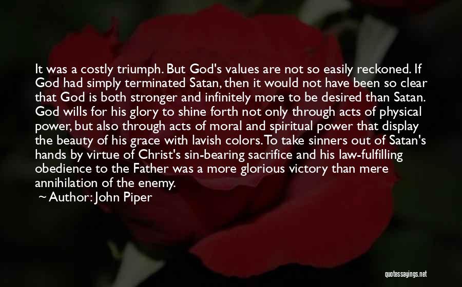 John Piper Quotes: It Was A Costly Triumph. But God's Values Are Not So Easily Reckoned. If God Had Simply Terminated Satan, Then