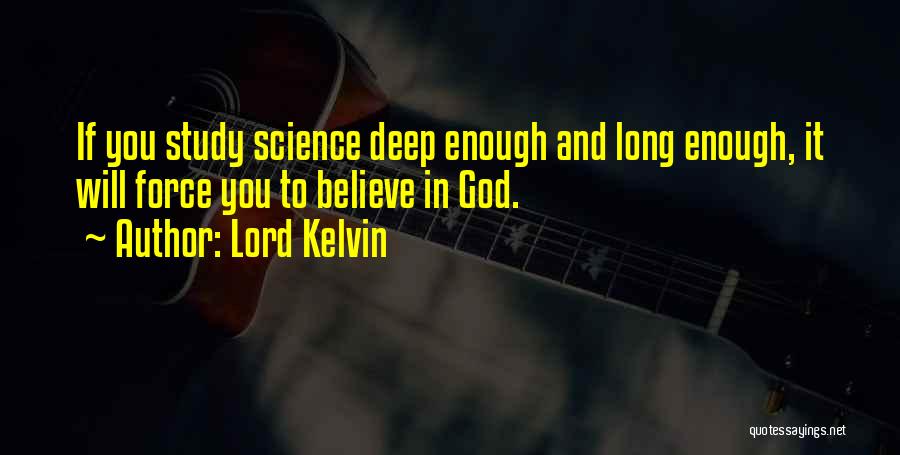 Lord Kelvin Quotes: If You Study Science Deep Enough And Long Enough, It Will Force You To Believe In God.