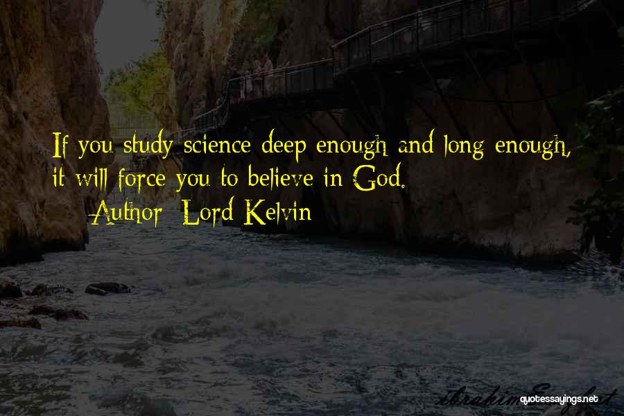 Lord Kelvin Quotes: If You Study Science Deep Enough And Long Enough, It Will Force You To Believe In God.