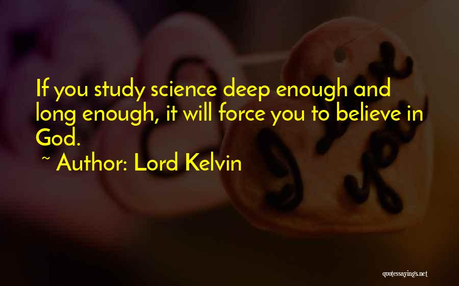 Lord Kelvin Quotes: If You Study Science Deep Enough And Long Enough, It Will Force You To Believe In God.