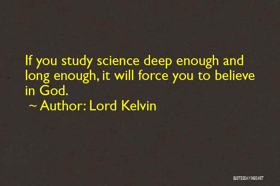 Lord Kelvin Quotes: If You Study Science Deep Enough And Long Enough, It Will Force You To Believe In God.