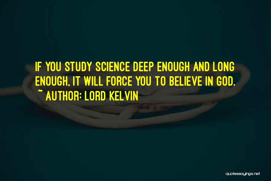 Lord Kelvin Quotes: If You Study Science Deep Enough And Long Enough, It Will Force You To Believe In God.