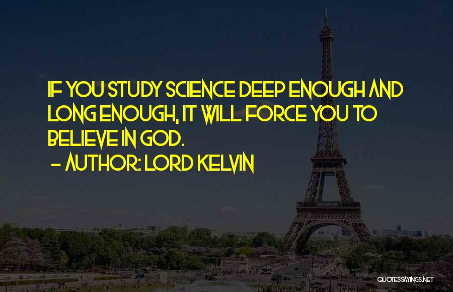 Lord Kelvin Quotes: If You Study Science Deep Enough And Long Enough, It Will Force You To Believe In God.