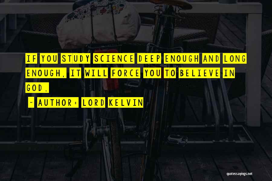 Lord Kelvin Quotes: If You Study Science Deep Enough And Long Enough, It Will Force You To Believe In God.