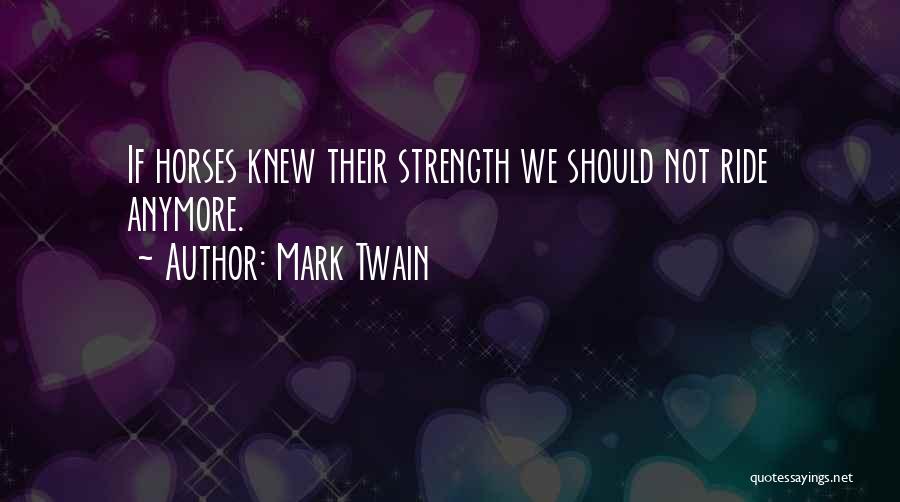 Mark Twain Quotes: If Horses Knew Their Strength We Should Not Ride Anymore.