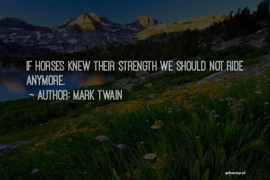 Mark Twain Quotes: If Horses Knew Their Strength We Should Not Ride Anymore.