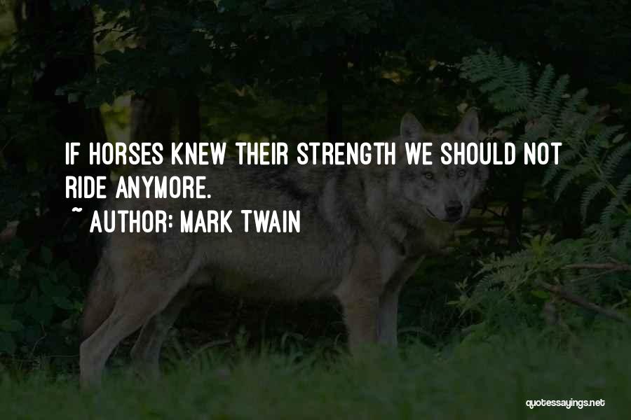 Mark Twain Quotes: If Horses Knew Their Strength We Should Not Ride Anymore.