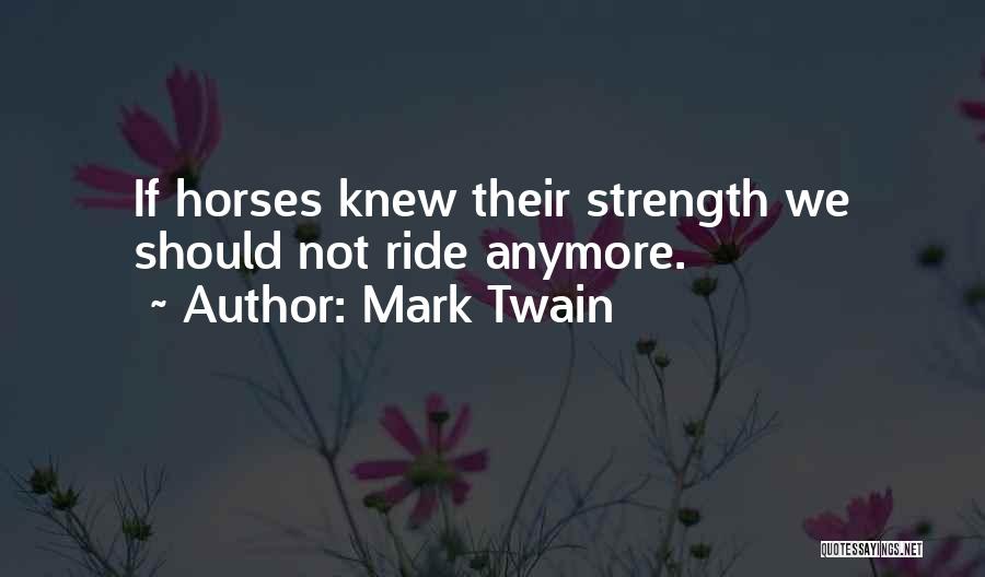 Mark Twain Quotes: If Horses Knew Their Strength We Should Not Ride Anymore.