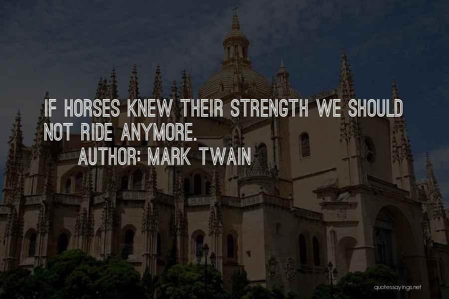 Mark Twain Quotes: If Horses Knew Their Strength We Should Not Ride Anymore.