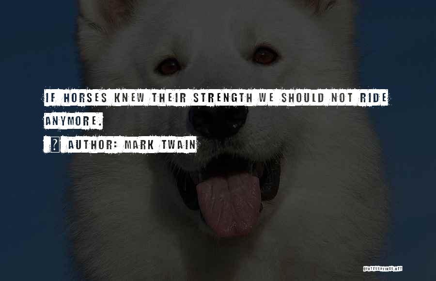 Mark Twain Quotes: If Horses Knew Their Strength We Should Not Ride Anymore.