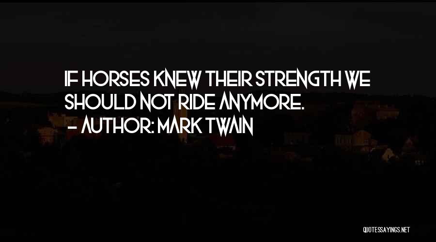 Mark Twain Quotes: If Horses Knew Their Strength We Should Not Ride Anymore.