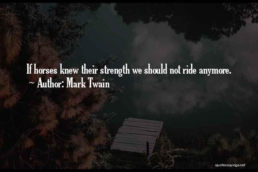 Mark Twain Quotes: If Horses Knew Their Strength We Should Not Ride Anymore.