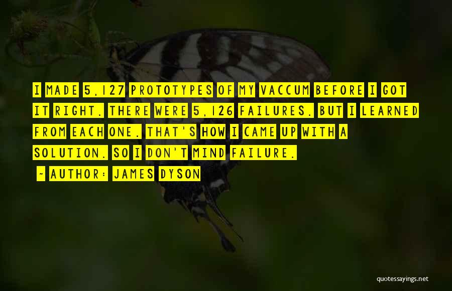 James Dyson Quotes: I Made 5,127 Prototypes Of My Vaccum Before I Got It Right. There Were 5,126 Failures. But I Learned From