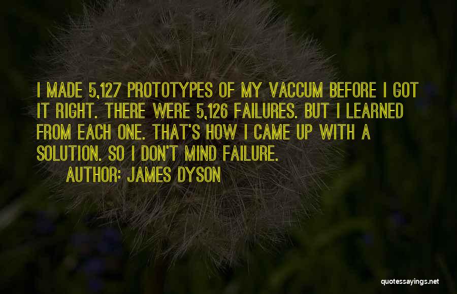James Dyson Quotes: I Made 5,127 Prototypes Of My Vaccum Before I Got It Right. There Were 5,126 Failures. But I Learned From