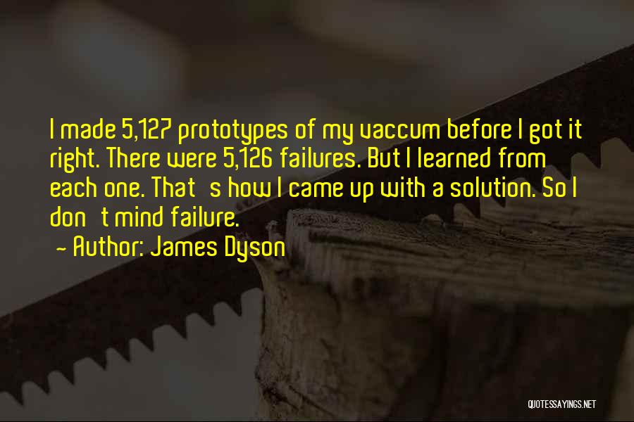 James Dyson Quotes: I Made 5,127 Prototypes Of My Vaccum Before I Got It Right. There Were 5,126 Failures. But I Learned From