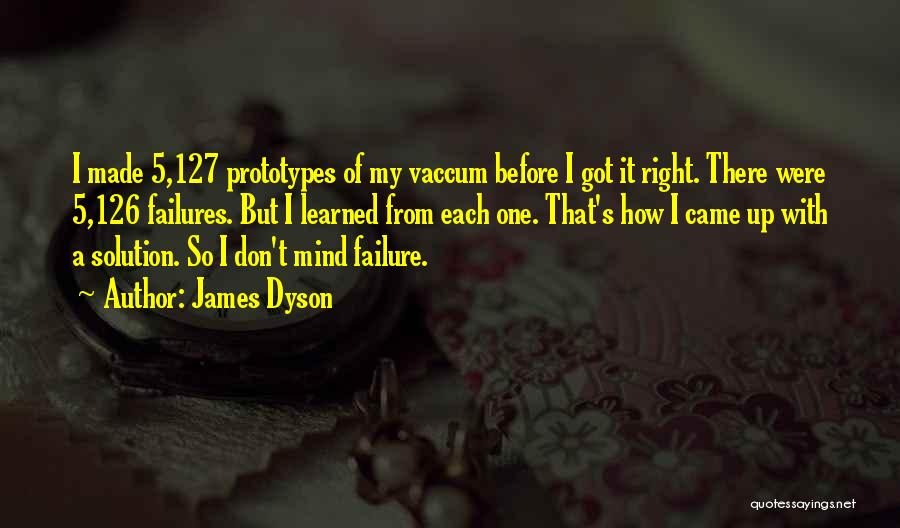 James Dyson Quotes: I Made 5,127 Prototypes Of My Vaccum Before I Got It Right. There Were 5,126 Failures. But I Learned From