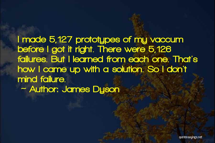 James Dyson Quotes: I Made 5,127 Prototypes Of My Vaccum Before I Got It Right. There Were 5,126 Failures. But I Learned From