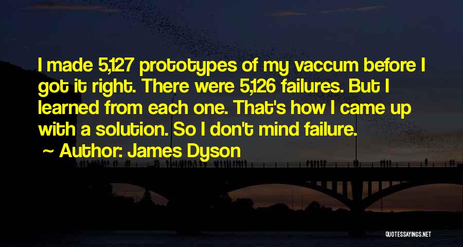 James Dyson Quotes: I Made 5,127 Prototypes Of My Vaccum Before I Got It Right. There Were 5,126 Failures. But I Learned From