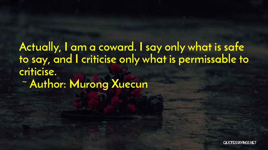 Murong Xuecun Quotes: Actually, I Am A Coward. I Say Only What Is Safe To Say, And I Criticise Only What Is Permissable