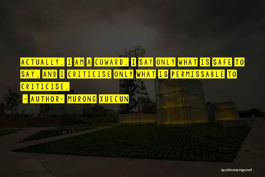 Murong Xuecun Quotes: Actually, I Am A Coward. I Say Only What Is Safe To Say, And I Criticise Only What Is Permissable