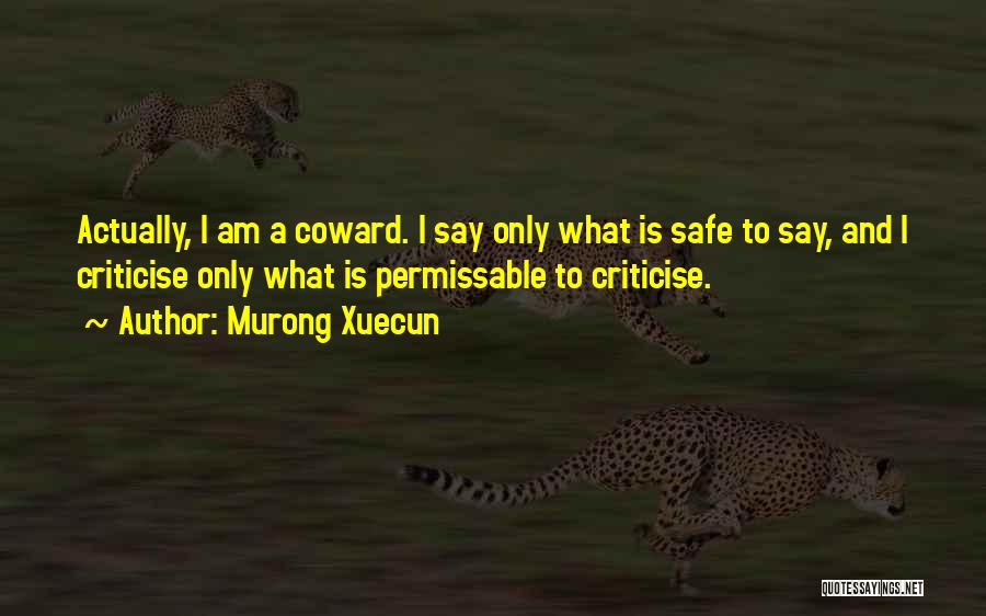 Murong Xuecun Quotes: Actually, I Am A Coward. I Say Only What Is Safe To Say, And I Criticise Only What Is Permissable