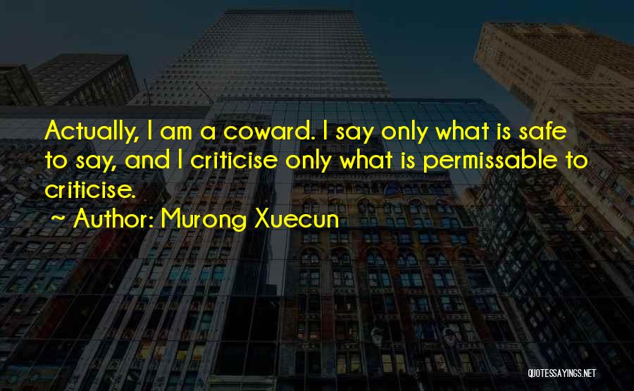 Murong Xuecun Quotes: Actually, I Am A Coward. I Say Only What Is Safe To Say, And I Criticise Only What Is Permissable