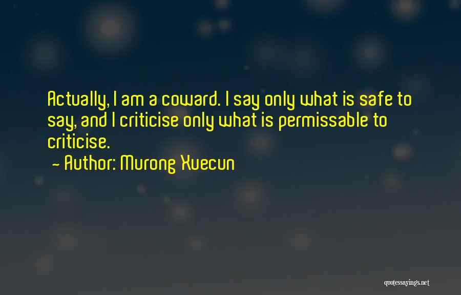 Murong Xuecun Quotes: Actually, I Am A Coward. I Say Only What Is Safe To Say, And I Criticise Only What Is Permissable