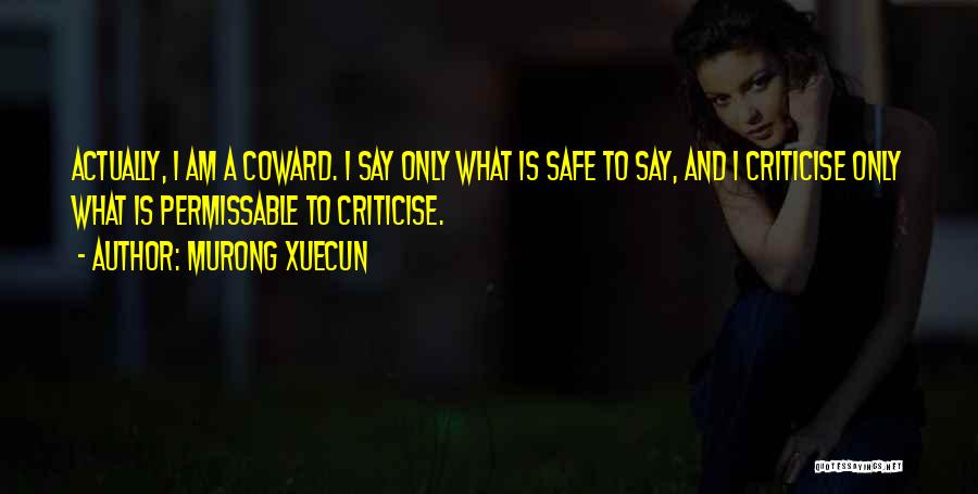 Murong Xuecun Quotes: Actually, I Am A Coward. I Say Only What Is Safe To Say, And I Criticise Only What Is Permissable
