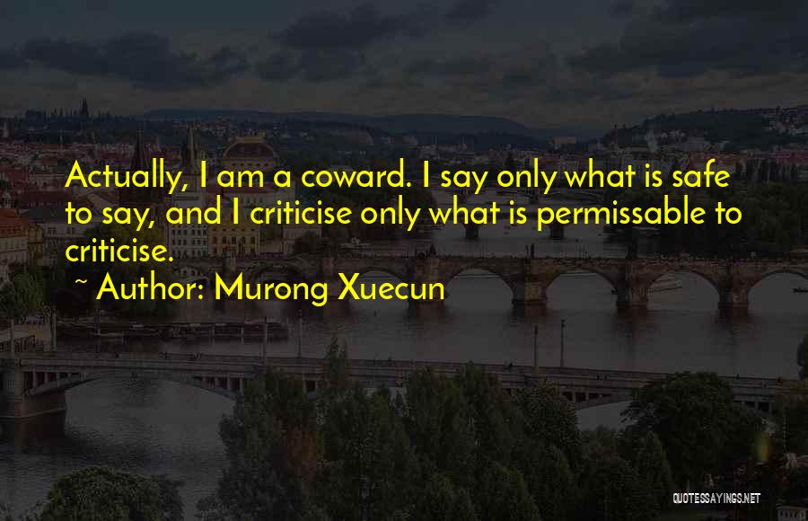 Murong Xuecun Quotes: Actually, I Am A Coward. I Say Only What Is Safe To Say, And I Criticise Only What Is Permissable