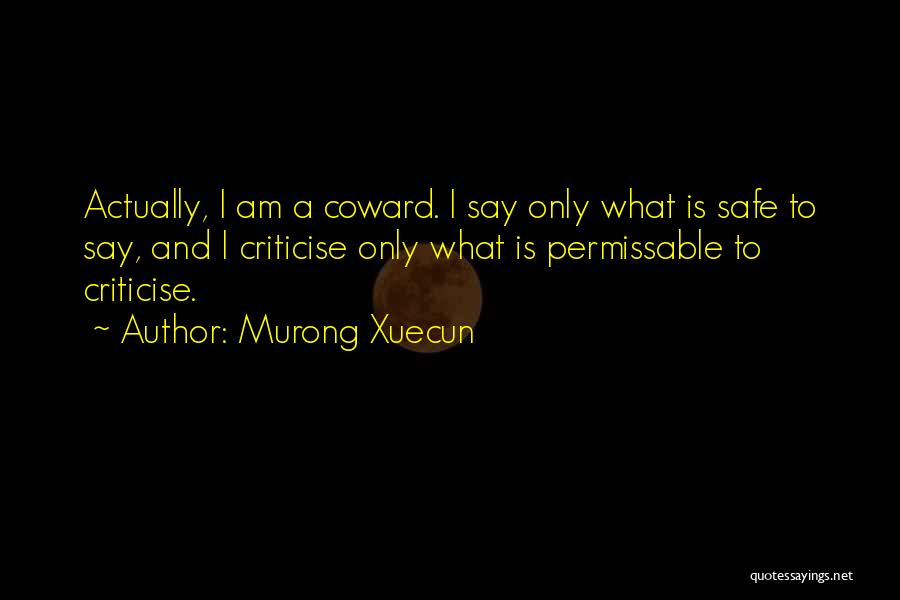 Murong Xuecun Quotes: Actually, I Am A Coward. I Say Only What Is Safe To Say, And I Criticise Only What Is Permissable