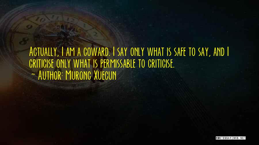 Murong Xuecun Quotes: Actually, I Am A Coward. I Say Only What Is Safe To Say, And I Criticise Only What Is Permissable