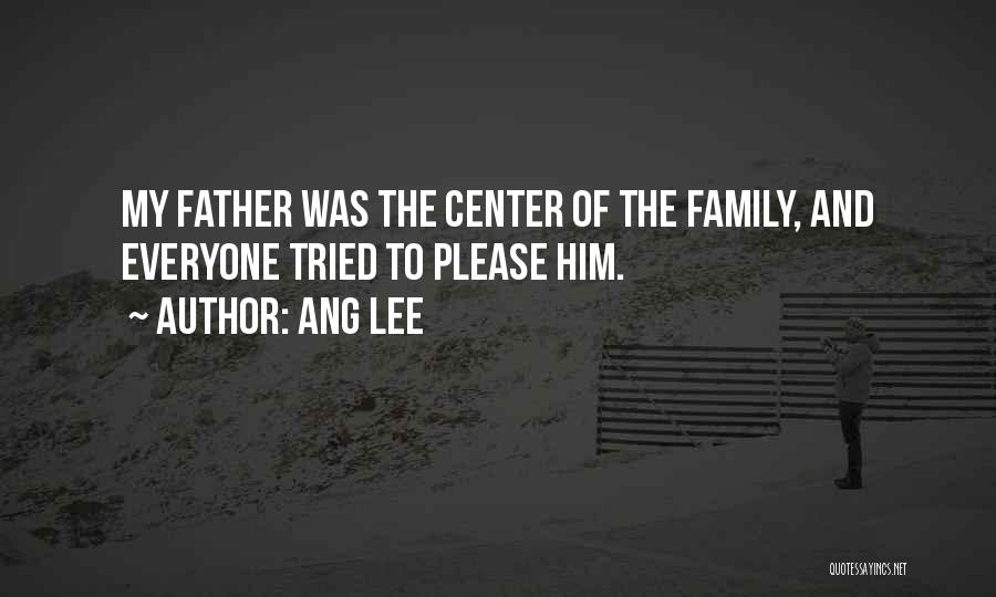 Ang Lee Quotes: My Father Was The Center Of The Family, And Everyone Tried To Please Him.