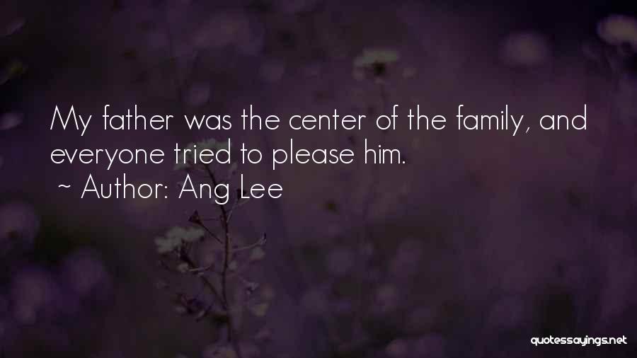 Ang Lee Quotes: My Father Was The Center Of The Family, And Everyone Tried To Please Him.