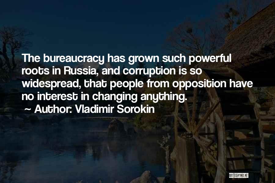 Vladimir Sorokin Quotes: The Bureaucracy Has Grown Such Powerful Roots In Russia, And Corruption Is So Widespread, That People From Opposition Have No