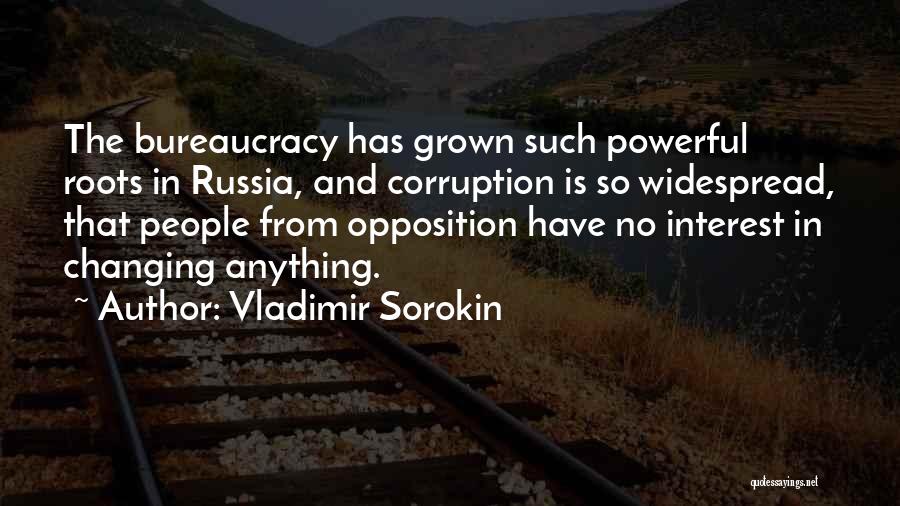 Vladimir Sorokin Quotes: The Bureaucracy Has Grown Such Powerful Roots In Russia, And Corruption Is So Widespread, That People From Opposition Have No
