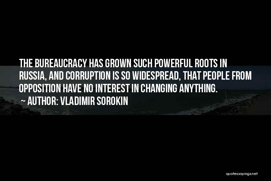 Vladimir Sorokin Quotes: The Bureaucracy Has Grown Such Powerful Roots In Russia, And Corruption Is So Widespread, That People From Opposition Have No