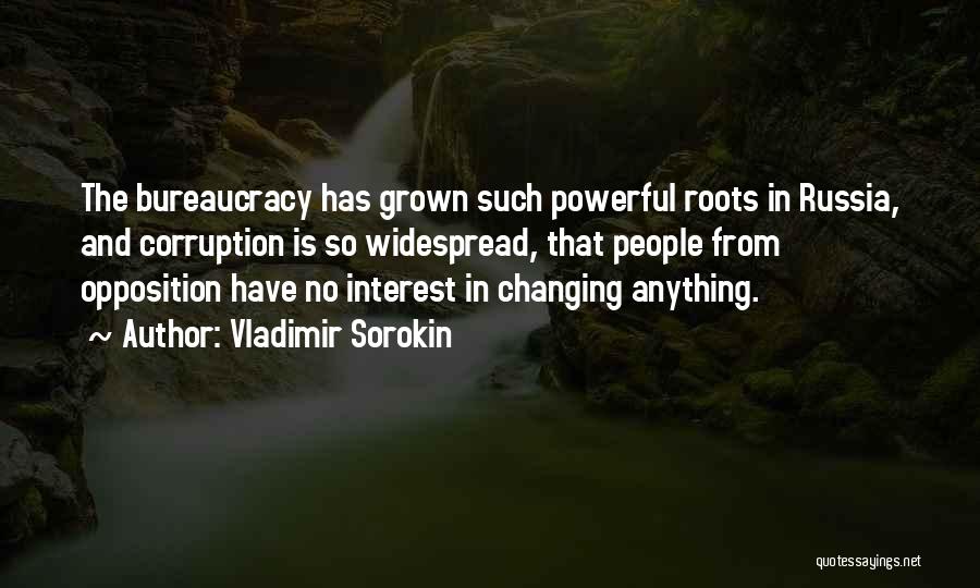 Vladimir Sorokin Quotes: The Bureaucracy Has Grown Such Powerful Roots In Russia, And Corruption Is So Widespread, That People From Opposition Have No